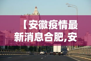 【安徽疫情最新消息合肥,安徽合肥疫情最新消息今天新增一例】