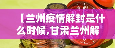 【兰州疫情解封是什么时候,甘肃兰州解封了吗】