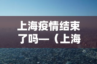 上海疫情结束了吗—（上海疫情结束没）