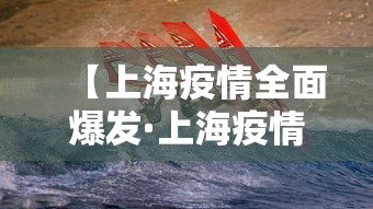 【上海疫情全面爆发·上海疫情全面爆发了吗】