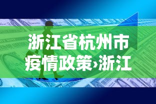 浙江省杭州市疫情政策›浙江省杭州市疫情政策最新 浙江省杭州市疫情政策›浙江省杭州市疫情政策最新