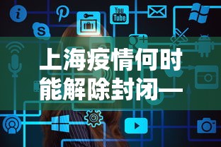 上海疫情何时能解除封闭—（上海疫情啥时候解除）