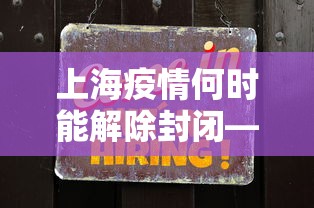 上海疫情何时能解除封闭—（上海疫情啥时候解除）