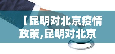 【昆明对北京疫情政策,昆明对北京疫情政策最新】