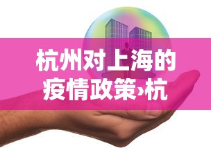 杭州对上海的疫情政策›杭州对上海来人 杭州对上海的疫情政策›杭州对上海来人