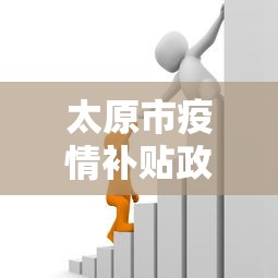 太原市疫情补贴政策：太原市疫情补贴政策文件