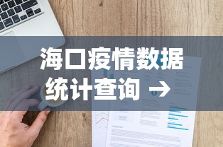 海口疫情数据统计查询 → 海口疫情数据统计查询系统