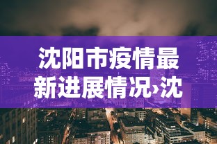 沈阳市疫情最新进展情况›沈阳市疫情最新公告
