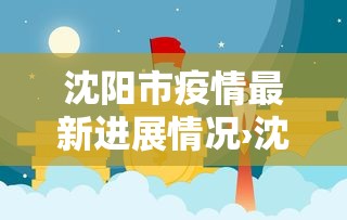 沈阳市疫情最新进展情况›沈阳市疫情最新公告