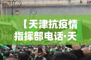 【天津抗疫情指挥部电话·天津抗疫情指挥部电话是多少】
