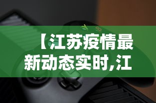 【江苏疫情最新动态实时,江苏疫情速报最新数据】