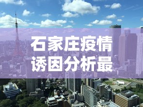 石家庄疫情诱因分析最新—（石家庄疫情脉络）