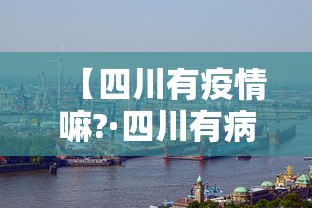【四川有疫情嘛?·四川有病情吗】