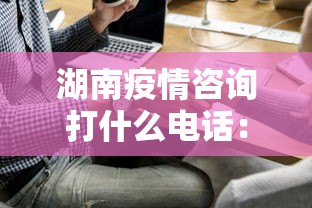 湖南疫情咨询打什么电话：湖南疫情咨询打什么电话最有效