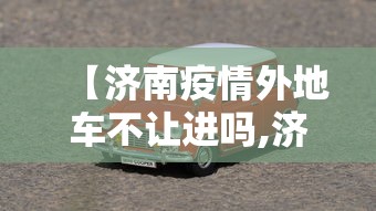 【济南疫情外地车不让进吗,济南疫情外地车不让进吗现在】