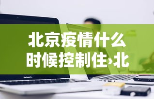 北京疫情什么时候控制住›北京疫情何时控制住