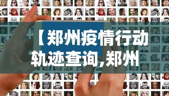【郑州疫情行动轨迹查询,郑州疫情行程轨迹】 【郑州疫情行动轨迹查询,郑州疫情行程轨迹】