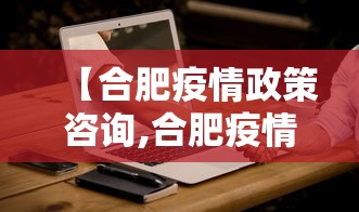 【合肥疫情政策咨询,合肥疫情防控咨询】