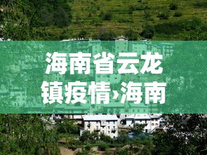 海南省云龙镇疫情›海南云龙镇环境怎么样