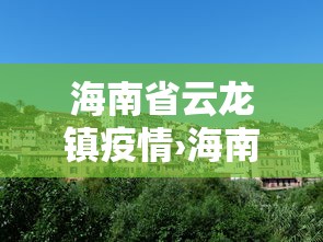 海南省云龙镇疫情›海南云龙镇环境怎么样