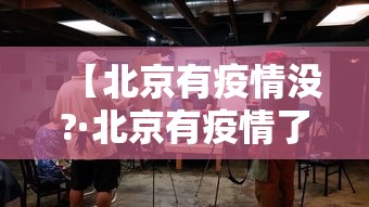 【北京有疫情没?·北京有疫情了?】 【北京有疫情没?·北京有疫情了?】
