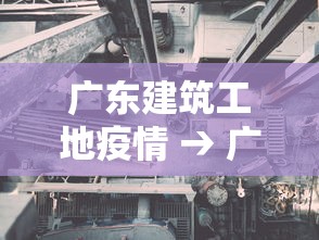 广东建筑工地疫情 → 广东工地停工了吗