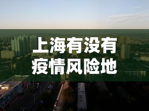 上海有没有疫情风险地区—（上海有疫情风险地区吗）