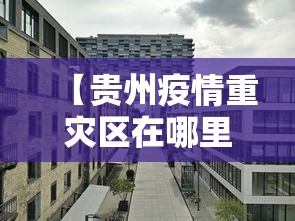 【贵州疫情重灾区在哪里·贵州疫情分布在哪里】 【贵州疫情重灾区在哪里·贵州疫情分布在哪里】
