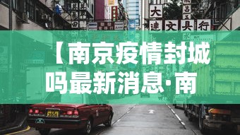 【南京疫情封城吗最新消息·南京疫情最新消息是否封城】