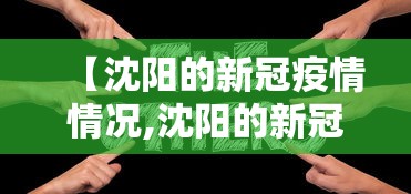 【沈阳的新冠疫情情况,沈阳的新冠疫情情况最新消息】
