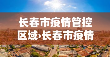长春市疫情管控区域›长春市疫情管理最新动态