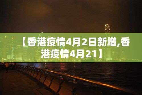 【香港疫情4月2日新增,香港疫情4月21】 【香港疫情4月2日新增,香港疫情4月21】