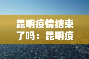 昆明疫情结束了吗：昆明疫情结束了吗今天