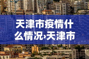 天津市疫情什么情况›天津市疫情什么时候结束