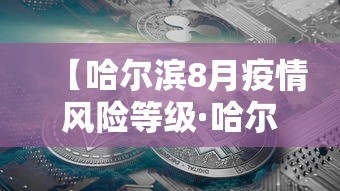【哈尔滨8月疫情风险等级·哈尔滨八月疫情】