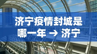 济宁疫情封城是哪一年 → 济宁疫情封城是哪一年开始的
