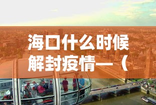 海口什么时候解封疫情—(海口什么时候解放) 海口什么时候解封疫情—(海口什么时候解放)