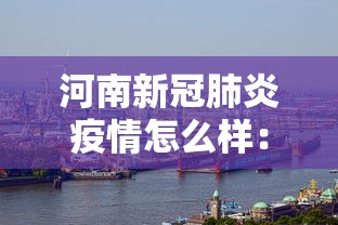 河南新冠肺炎疫情怎么样：河南新冠肺炎情况怎么样