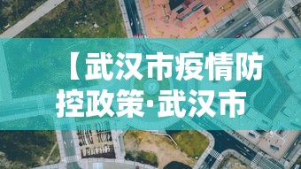 【武汉市疫情防控政策·武汉市疫情防控政策文件】 【武汉市疫情防控政策·武汉市疫情防控政策文件】