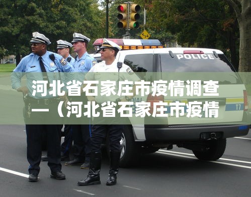河北省石家庄市疫情调查—（河北省石家庄市疫情怎么样了）