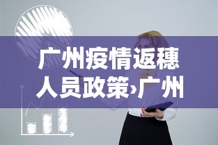 广州疫情返穗人员政策›广州市关于返穗人员的公告 广州疫情返穗人员政策›广州市关于返穗人员的公告