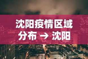 沈阳疫情区域分布 → 沈阳疫区名单