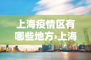 上海疫情区有哪些地方›上海疫情区域分布 上海疫情区有哪些地方›上海疫情区域分布
