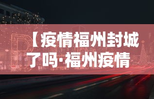 【疫情福州封城了吗·福州疫情封城是真的吗】