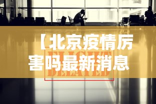 【北京疫情厉害吗最新消息,北京疫情厉害吗最新消息新闻】