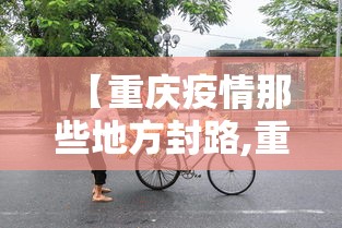 【重庆疫情那些地方封路,重庆疫情有没有封路】