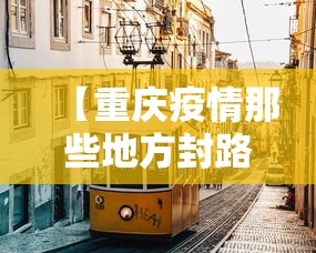 【重庆疫情那些地方封路,重庆疫情有没有封路】 【重庆疫情那些地方封路,重庆疫情有没有封路】