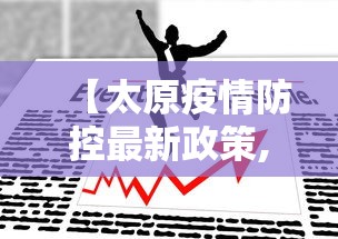 【太原疫情防控最新政策,太原疫情防控最新政策电话】 【太原疫情防控最新政策,太原疫情防控最新政策电话】