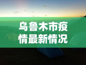 乌鲁木市疫情最新情况：乌鲁木齐市疫情最新消息是多少例