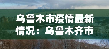 乌鲁木市疫情最新情况：乌鲁木齐市疫情最新消息是多少例